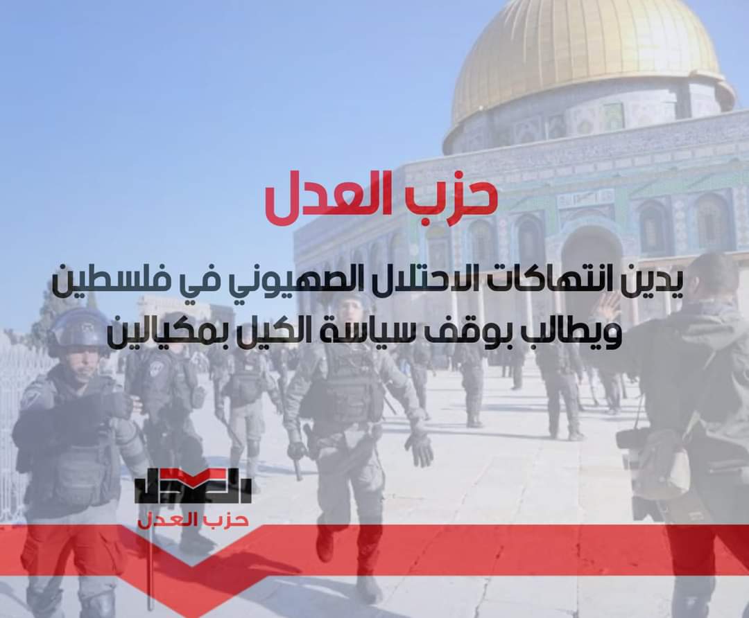 حزب العدل يدين انتهاكات الاحتلال الصهيوني في فلسطين ويطالب بوقف سياسة الكيل بمكيالين
