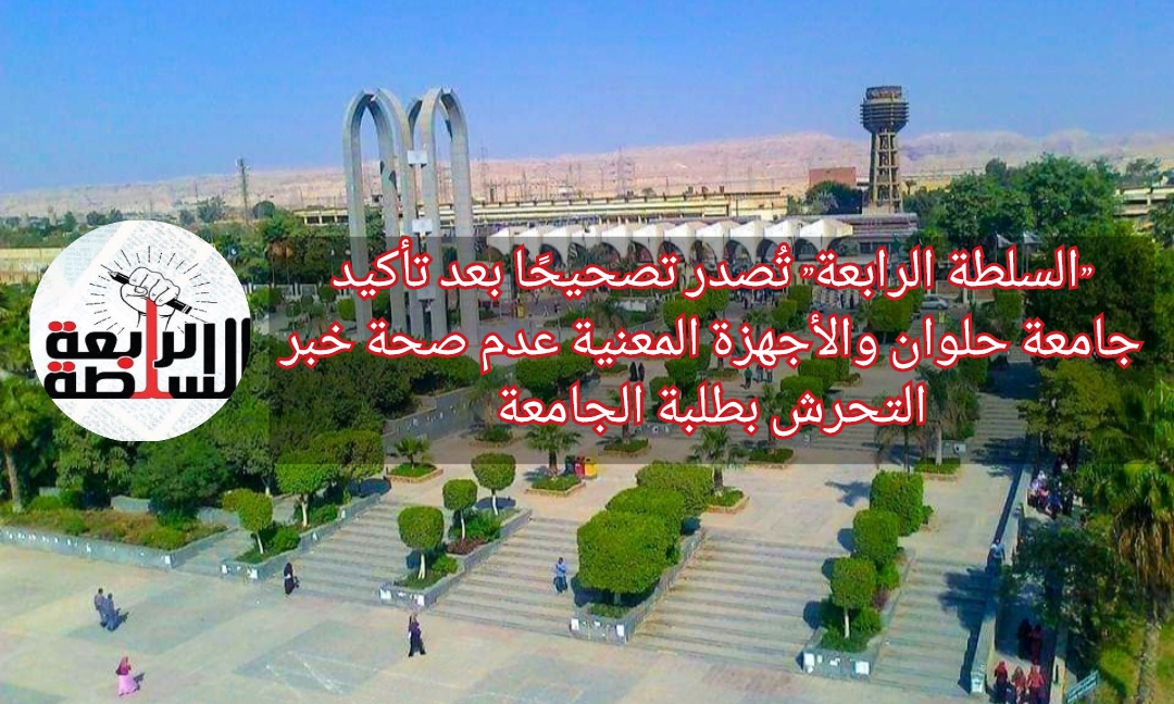 "السلطة الرابعة" تُصدر تصحيحًا بعد تأكيد جامعة حلوان والأجهزة المعنية عدم صحة خبر التحرش بطلبة الجامعة
