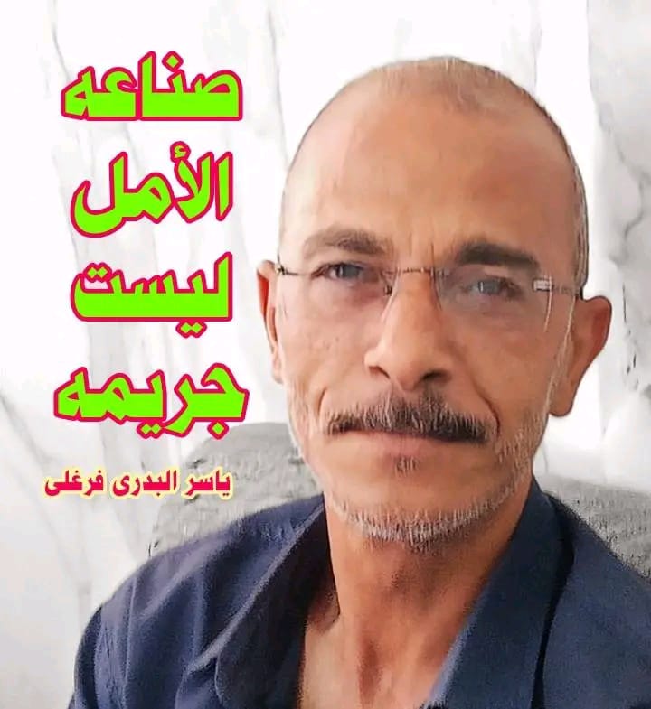 ياسر البدري فرغلي صناعة الأمل ليست جريمة، بل واجب وطني
