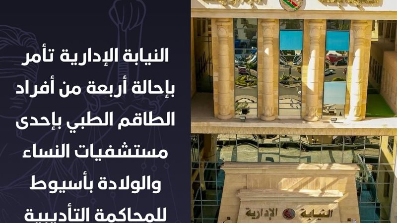 إحالة 4 أفراد من الطاقم الطبي بإحدى مستشفيات الولادة بأسيوط للمحكمة التأديبية