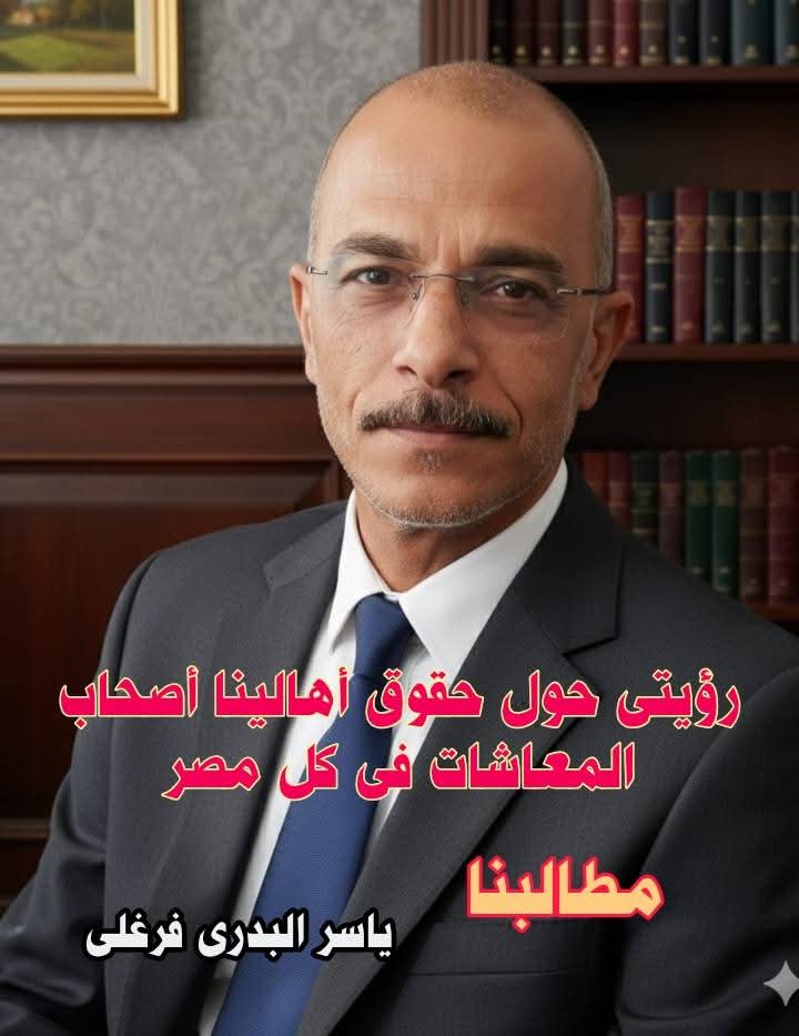 ياسر البدري فرغلي: أواصل مسيرة والدي دفاعًا عن كرامة أصحاب المعاشات وحقوقهم الدستورية