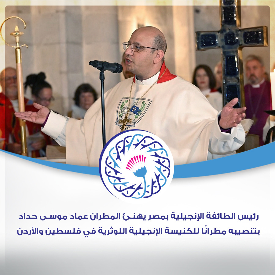 رئيس الطائفة الإنجيلية بمصر يهنئ المطران عماد موسى حداد بتنصيبه مطرانًا للكنيسة الإنجيلية اللوثرية في فلسطين والأردن