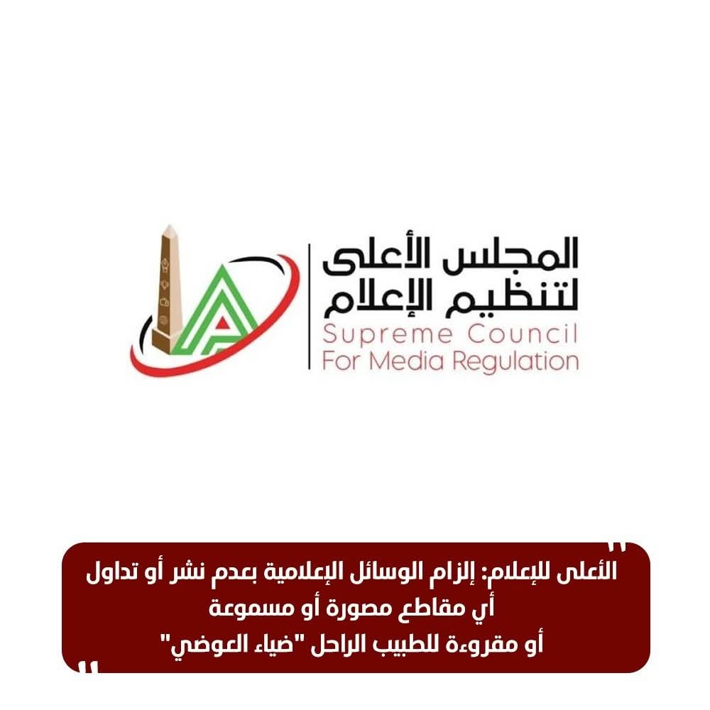 الأعلى للإعلام: إلزام الوسائل الإعلامية بعدم نشر أو تداول أي مقاطع مصورة أو مسموعة أو مقروءة للطبيب الراحل "ضياء العوضي"